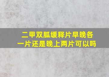 二甲双胍缓释片早晚各一片还是晚上两片可以吗