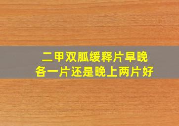 二甲双胍缓释片早晚各一片还是晚上两片好