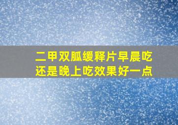 二甲双胍缓释片早晨吃还是晚上吃效果好一点