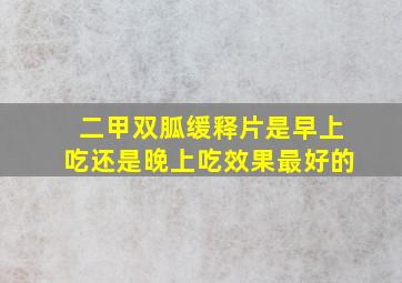 二甲双胍缓释片是早上吃还是晚上吃效果最好的