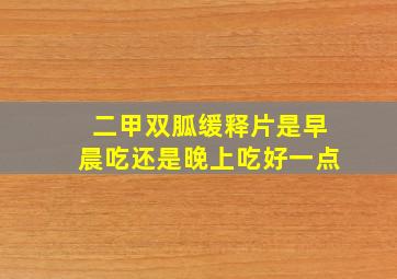 二甲双胍缓释片是早晨吃还是晚上吃好一点