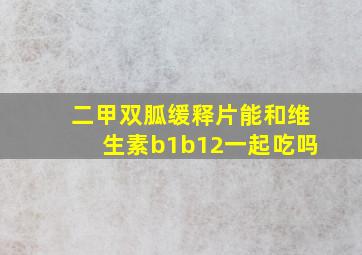 二甲双胍缓释片能和维生素b1b12一起吃吗