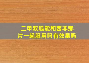 二甲双胍能和西非那片一起服用吗有效果吗