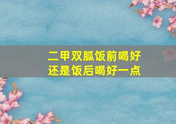 二甲双胍饭前喝好还是饭后喝好一点