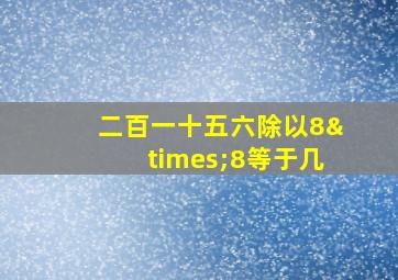 二百一十五六除以8×8等于几