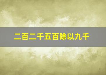 二百二千五百除以九千