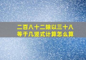 二百八十二除以三十八等于几竖式计算怎么算