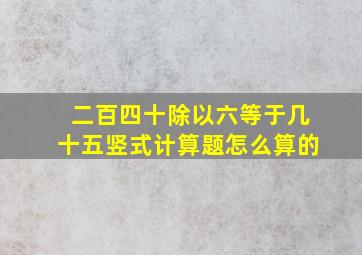 二百四十除以六等于几十五竖式计算题怎么算的