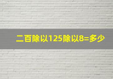 二百除以125除以8=多少