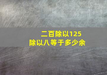 二百除以125除以八等于多少余