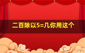 二百除以5=几你用这个