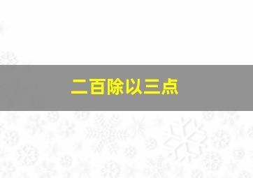 二百除以三点