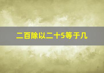 二百除以二十5等于几