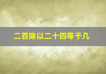 二百除以二十四等于几