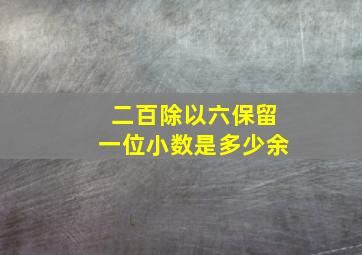 二百除以六保留一位小数是多少余