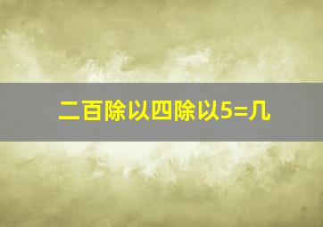 二百除以四除以5=几