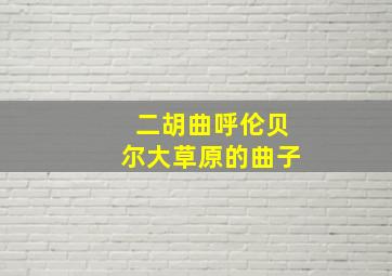 二胡曲呼伦贝尔大草原的曲子