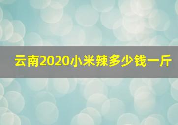 云南2020小米辣多少钱一斤