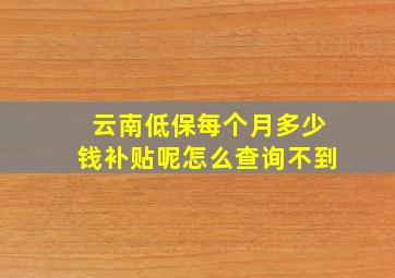 云南低保每个月多少钱补贴呢怎么查询不到