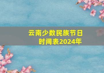 云南少数民族节日时间表2024年