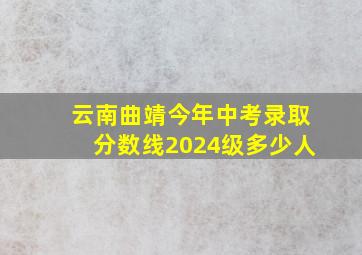 云南曲靖今年中考录取分数线2024级多少人