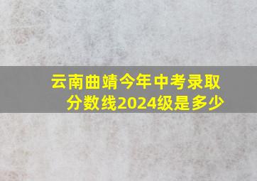 云南曲靖今年中考录取分数线2024级是多少