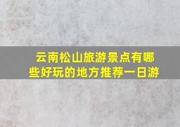 云南松山旅游景点有哪些好玩的地方推荐一日游