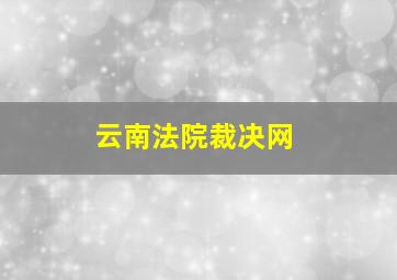 云南法院裁决网