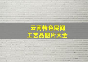 云南特色民间工艺品图片大全