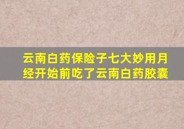 云南白药保险子七大妙用月经开始前吃了云南白药胶囊