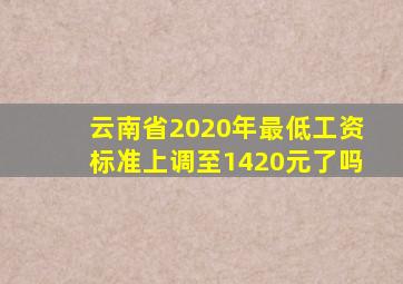 云南省2020年最低工资标准上调至1420元了吗