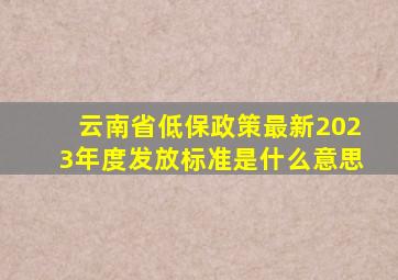 云南省低保政策最新2023年度发放标准是什么意思