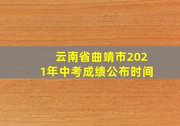 云南省曲靖市2021年中考成绩公布时间