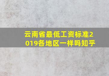 云南省最低工资标准2019各地区一样吗知乎