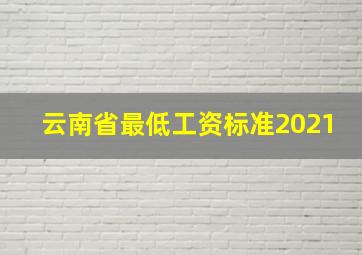 云南省最低工资标准2021