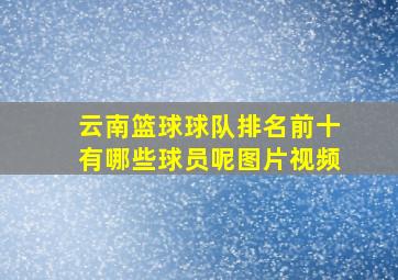 云南篮球球队排名前十有哪些球员呢图片视频