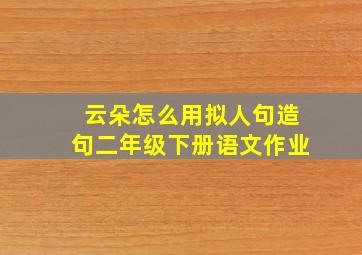 云朵怎么用拟人句造句二年级下册语文作业