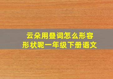 云朵用叠词怎么形容形状呢一年级下册语文