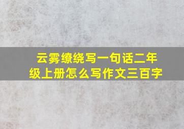 云雾缭绕写一句话二年级上册怎么写作文三百字