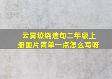 云雾缭绕造句二年级上册图片简单一点怎么写呀