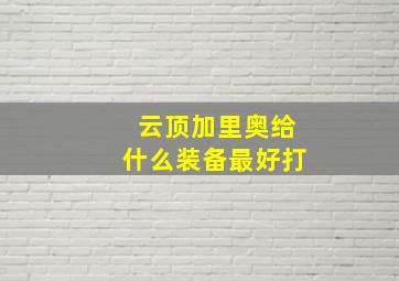 云顶加里奥给什么装备最好打