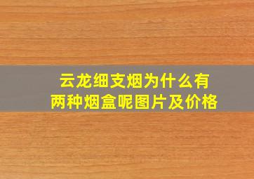 云龙细支烟为什么有两种烟盒呢图片及价格