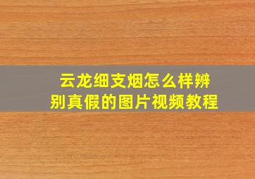 云龙细支烟怎么样辨别真假的图片视频教程