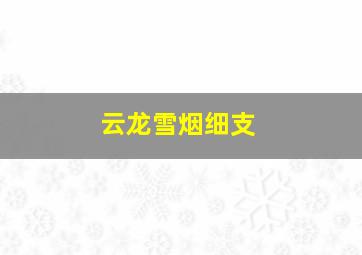 云龙雪烟细支