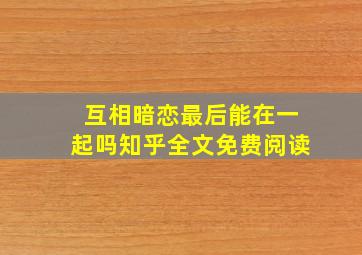 互相暗恋最后能在一起吗知乎全文免费阅读