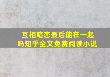 互相暗恋最后能在一起吗知乎全文免费阅读小说