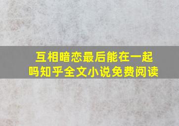 互相暗恋最后能在一起吗知乎全文小说免费阅读