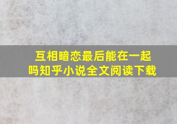 互相暗恋最后能在一起吗知乎小说全文阅读下载