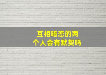 互相暗恋的两个人会有默契吗