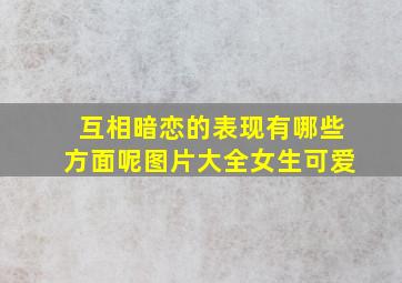 互相暗恋的表现有哪些方面呢图片大全女生可爱